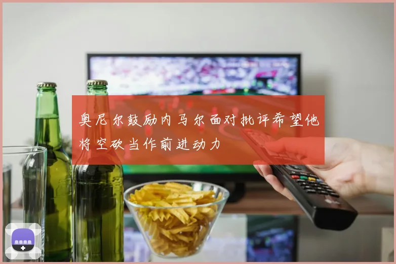 奥尼尔鼓励内马尔面对批评希望他将空砍当作前进动力