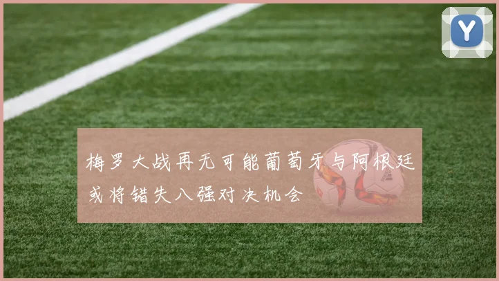 梅罗大战再无可能葡萄牙与阿根廷或将错失八强对决机会