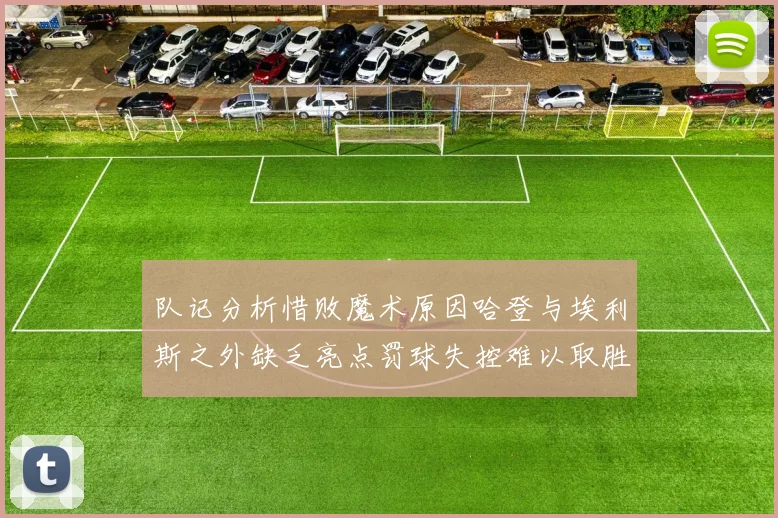 队记分析惜败魔术原因哈登与埃利斯之外缺乏亮点罚球失控难以取胜